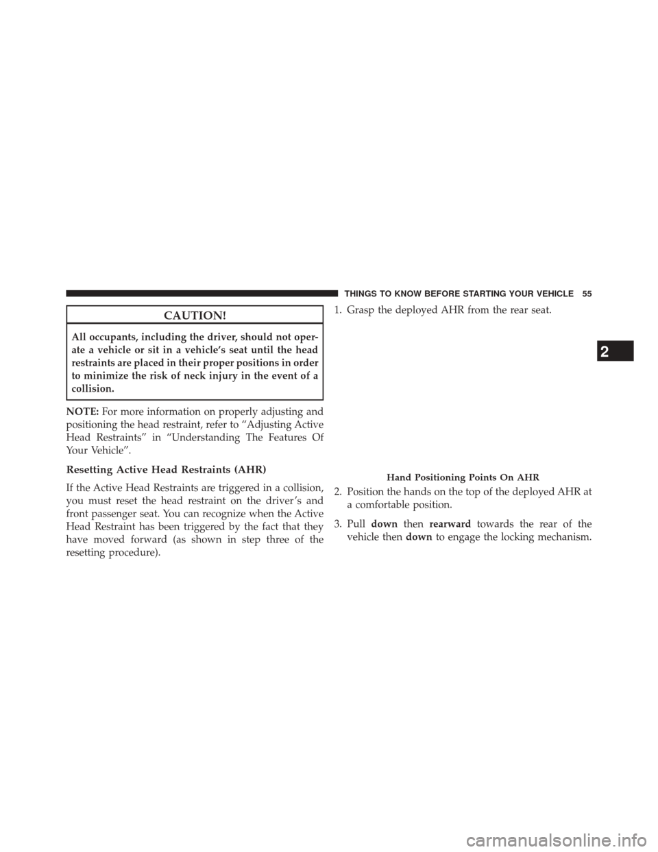 CHRYSLER 200 2014 1.G Workshop Manual CAUTION!
All occupants, including the driver, should not oper-
ate a vehicle or sit in a vehicle’s seat until the head
restraints are placed in their proper positions in order
to minimize the risk o