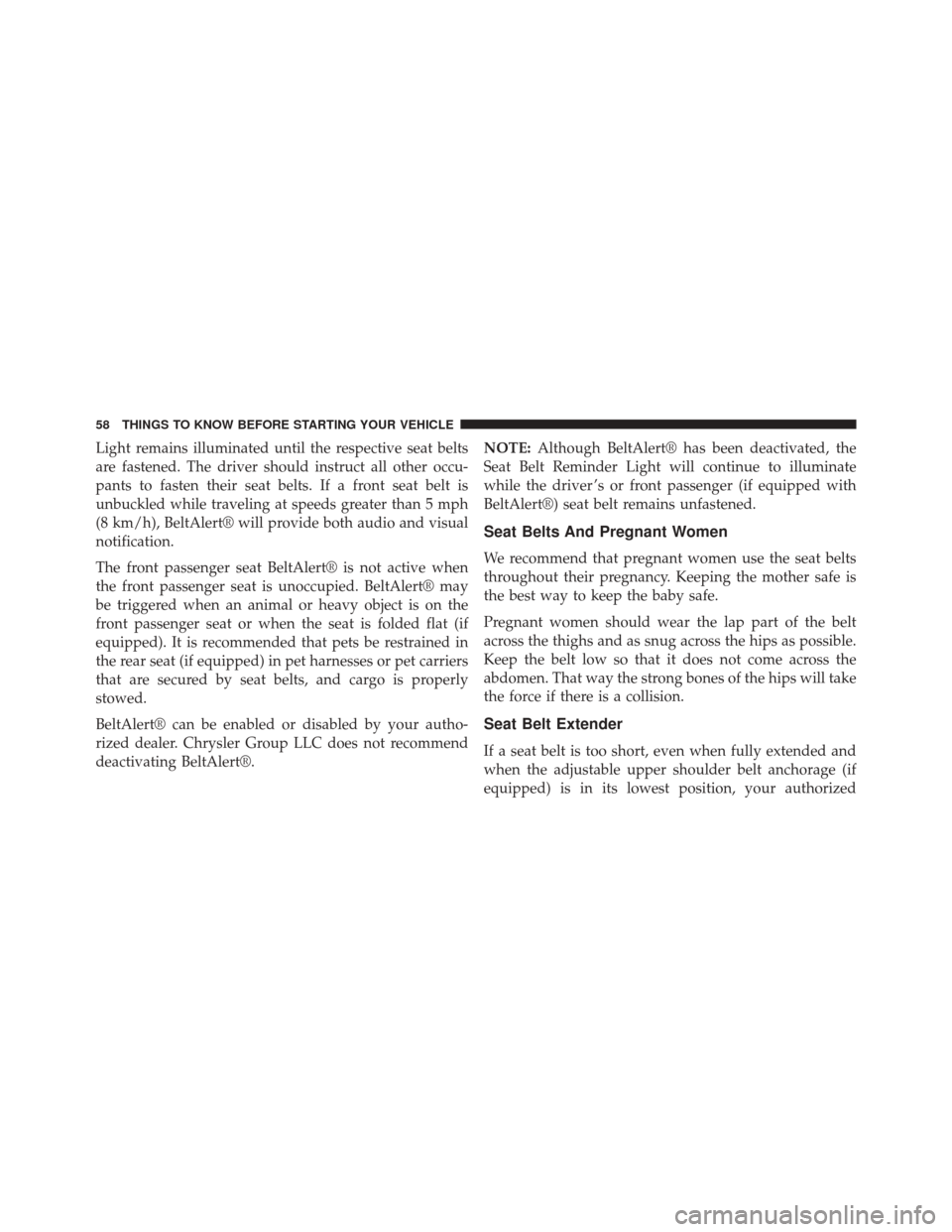 CHRYSLER 200 2014 1.G Workshop Manual Light remains illuminated until the respective seat belts
are fastened. The driver should instruct all other occu-
pants to fasten their seat belts. If a front seat belt is
unbuckled while traveling a