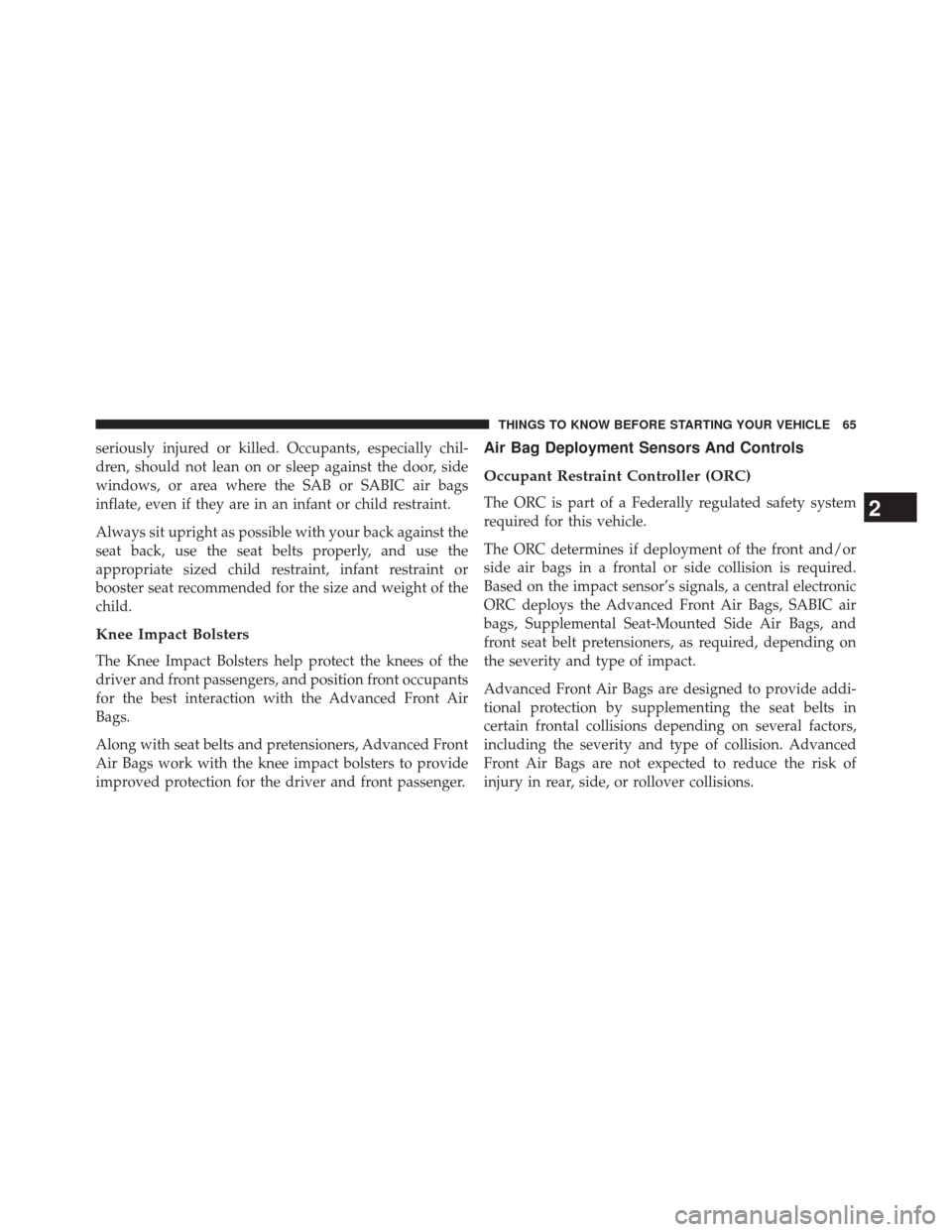 CHRYSLER 200 2014 1.G Repair Manual seriously injured or killed. Occupants, especially chil-
dren, should not lean on or sleep against the door, side
windows, or area where the SAB or SABIC air bags
inflate, even if they are in an infan
