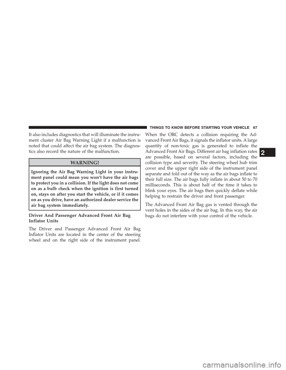 CHRYSLER 200 2014 1.G Owners Manual It also includes diagnostics that will illuminate the instru-
ment cluster Air Bag Warning Light if a malfunction is
noted that could affect the air bag system. The diagnos-
tics also record the natur