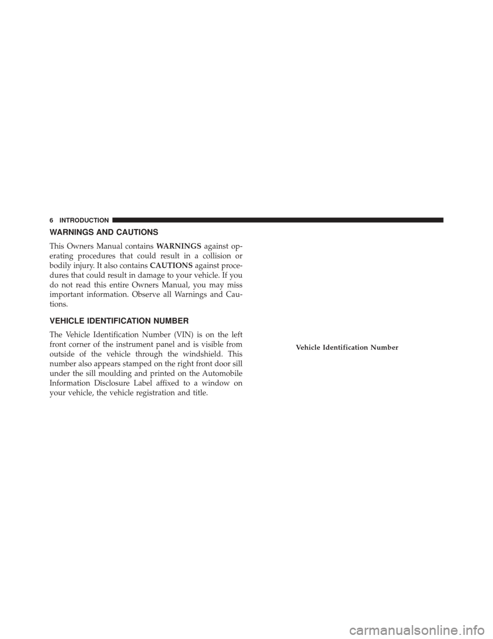 CHRYSLER 200 2014 1.G Owners Manual WARNINGS AND CAUTIONS
This Owners Manual containsWARNINGSagainst op-
erating procedures that could result in a collision or
bodily injury. It also contains CAUTIONSagainst proce-
dures that could resu