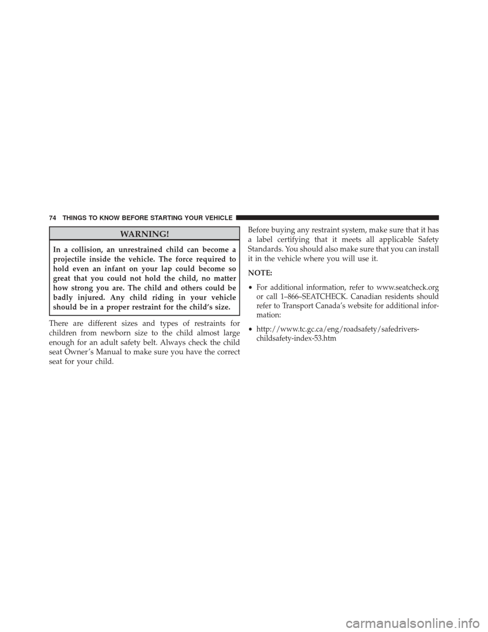 CHRYSLER 200 2014 1.G Manual PDF WARNING!
In a collision, an unrestrained child can become a
projectile inside the vehicle. The force required to
hold even an infant on your lap could become so
great that you could not hold the child CHRYSLER 200 2014 1.G Manual PDF WARNING!
In a collision, an unrestrained child can become a
projectile inside the vehicle. The force required to
hold even an infant on your lap could become so
great that you could not hold the child