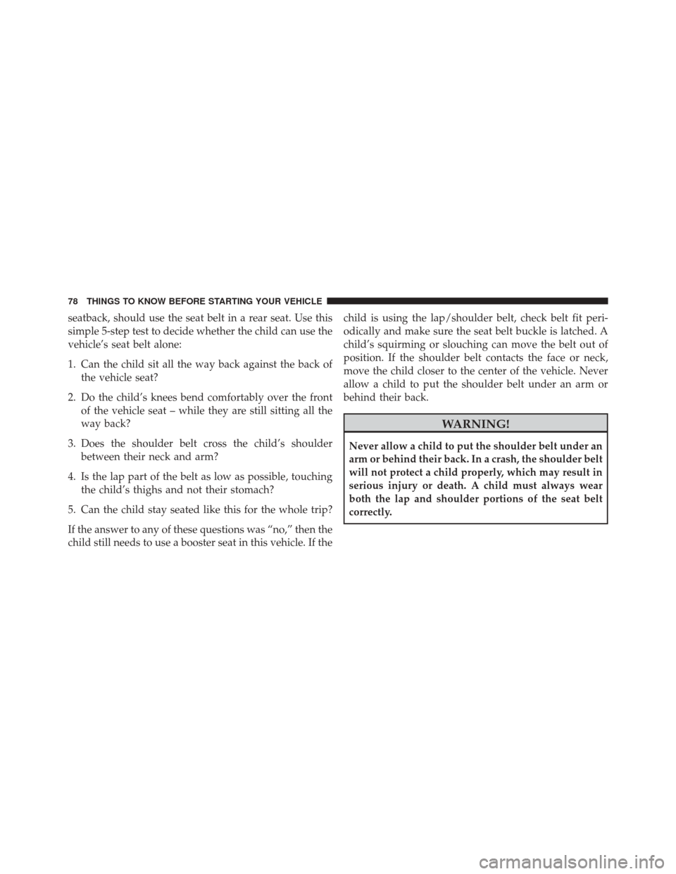 CHRYSLER 200 2014 1.G Manual PDF seatback, should use the seat belt in a rear seat. Use this
simple 5-step test to decide whether the child can use the
vehicle’s seat belt alone:
1. Can the child sit all the way back against the ba CHRYSLER 200 2014 1.G Manual PDF seatback, should use the seat belt in a rear seat. Use this
simple 5-step test to decide whether the child can use the
vehicle’s seat belt alone:
1. Can the child sit all the way back against the ba