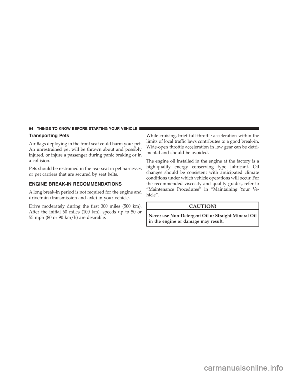 CHRYSLER 200 2014 1.G Owners Manual Transporting Pets
Air Bags deploying in the front seat could harm your pet.
An unrestrained pet will be thrown about and possibly
injured, or injure a passenger during panic braking or in
a collision.