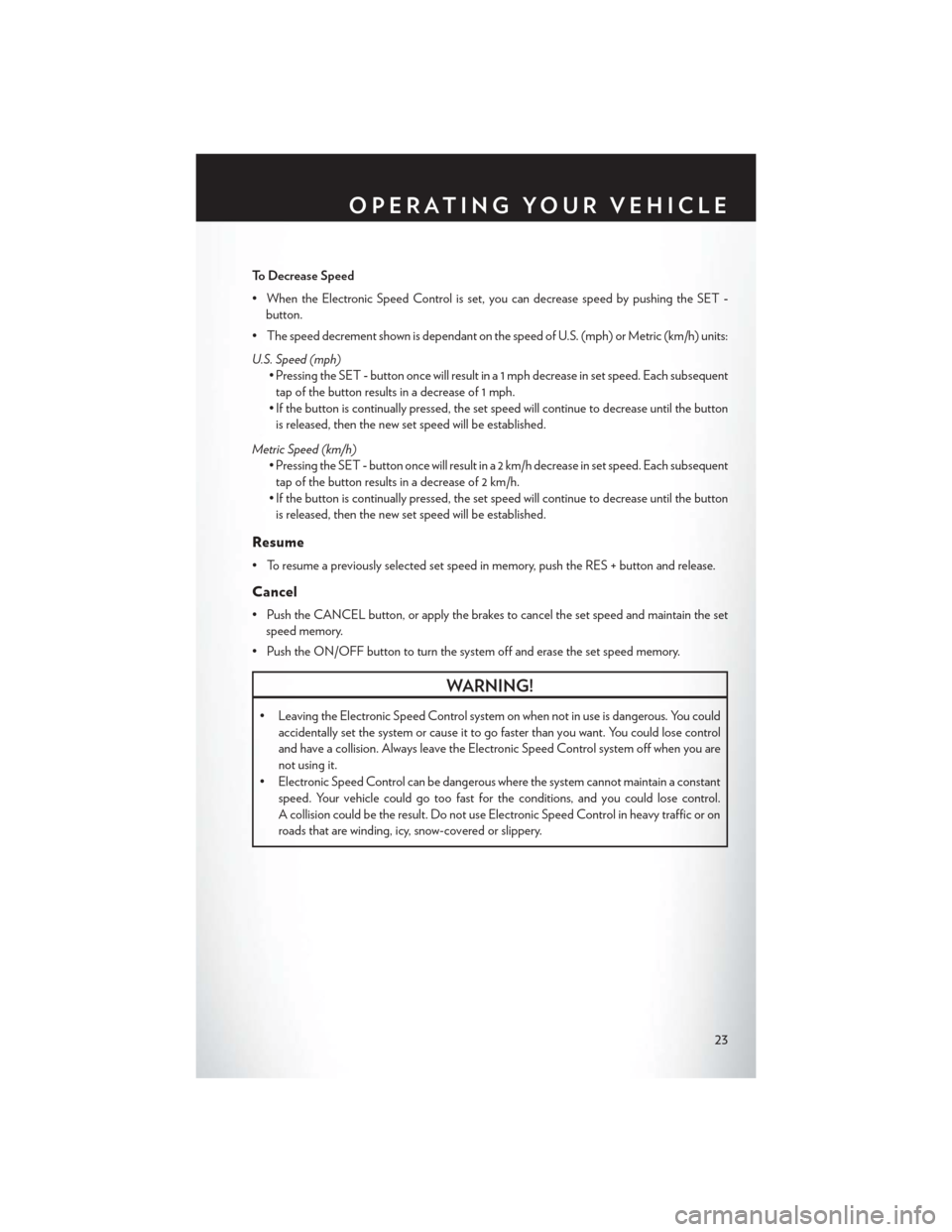 CHRYSLER 200 2014 1.G Owners Manual To Decrease Speed
• When the Electronic Speed Control is set, you can decrease speed by pushing the SET-
button.
• The speed decrement shown is dependant on the speed of U.S. (mph) or Metric (km/h