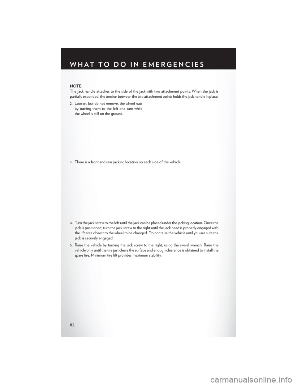 CHRYSLER 200 2014 1.G User Guide NOTE:
The jack handle attaches to the side of the jack with two attachment points. When the jack is
partially expanded, the tension between the two attachment points holds the jack handle in place.
2.