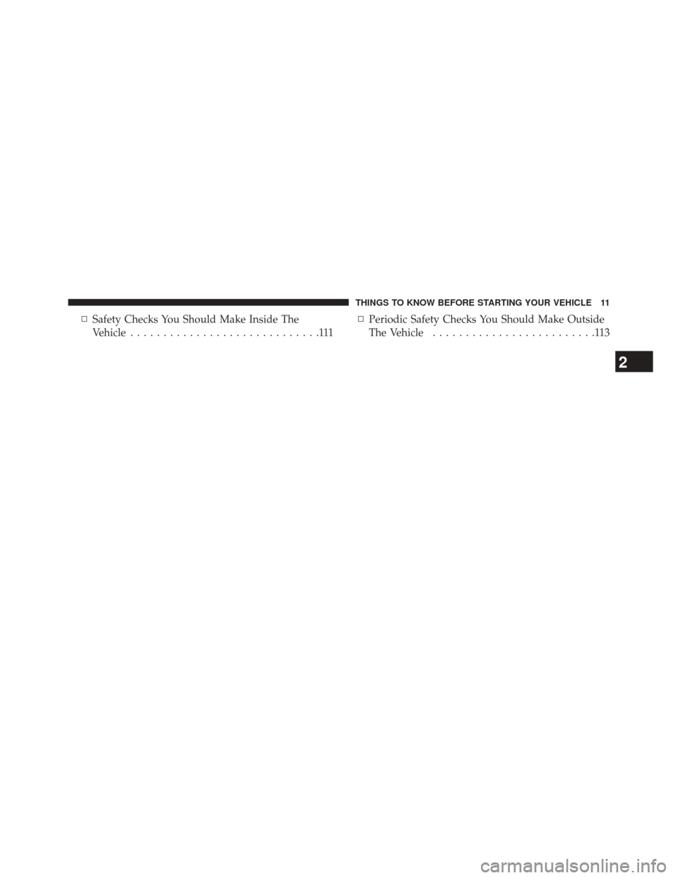 CHRYSLER 200 2015 2.G User Guide ▫Safety Checks You Should Make Inside The
Vehicle .............................111 ▫
Periodic Safety Checks You Should Make Outside
The Vehicle .........................113
2
THINGS TO KNOW BEFORE