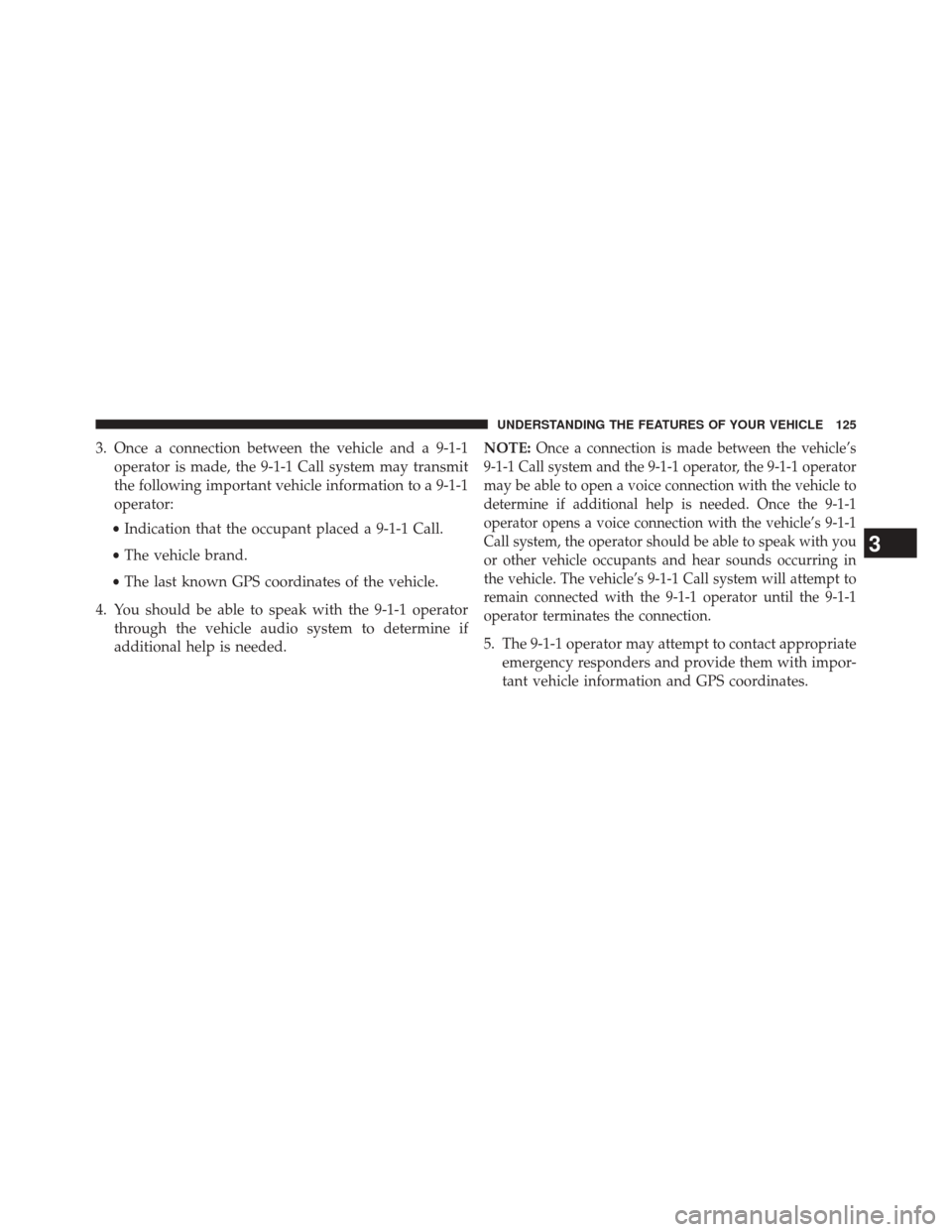 CHRYSLER 200 2015 2.G Owners Manual 3. Once a connection between the vehicle and a 9-1-1operator is made, the 9-1-1 Call system may transmit
the following important vehicle information to a 9-1-1
operator:
• Indication that the occupa