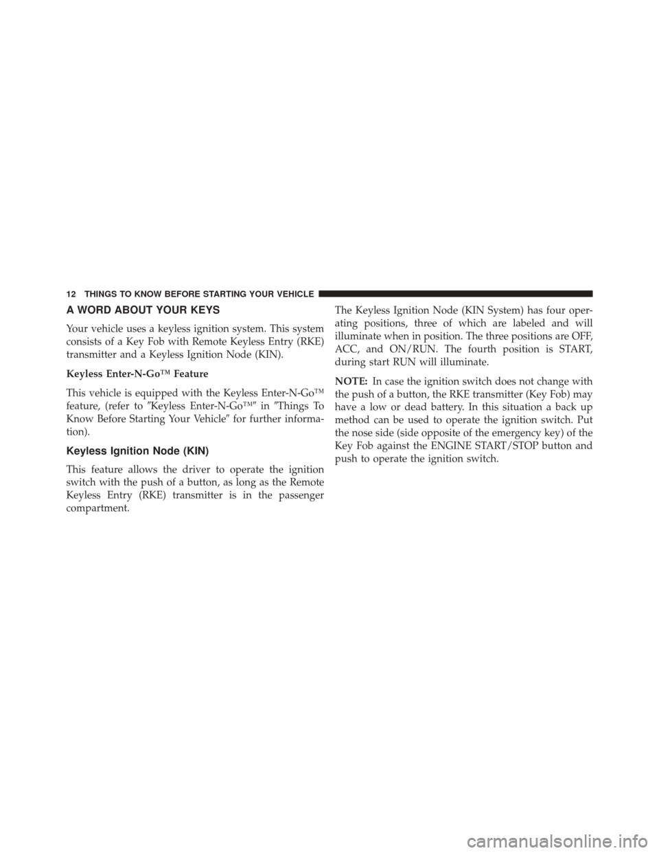 CHRYSLER 200 2015 2.G Owners Manual A WORD ABOUT YOUR KEYS
Your vehicle uses a keyless ignition system. This system
consists of a Key Fob with Remote Keyless Entry (RKE)
transmitter and a Keyless Ignition Node (KIN).
Keyless Enter-N-Goâ CHRYSLER 200 2015 2.G Owners Manual A WORD ABOUT YOUR KEYS
Your vehicle uses a keyless ignition system. This system
consists of a Key Fob with Remote Keyless Entry (RKE)
transmitter and a Keyless Ignition Node (KIN).
Keyless Enter-N-Goâ