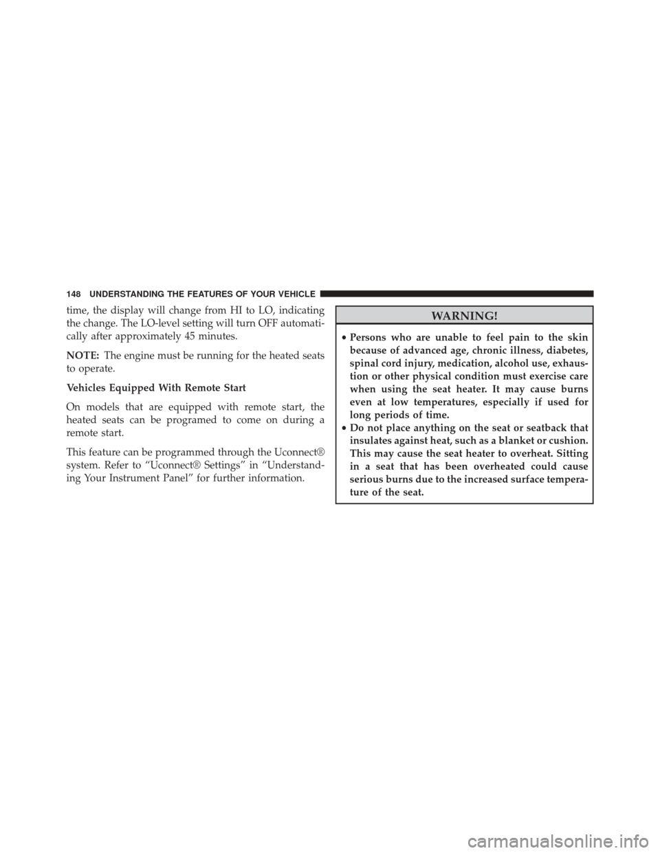 CHRYSLER 200 2015 2.G User Guide time, the display will change from HI to LO, indicating
the change. The LO-level setting will turn OFF automati-
cally after approximately 45 minutes.
NOTE:The engine must be running for the heated se