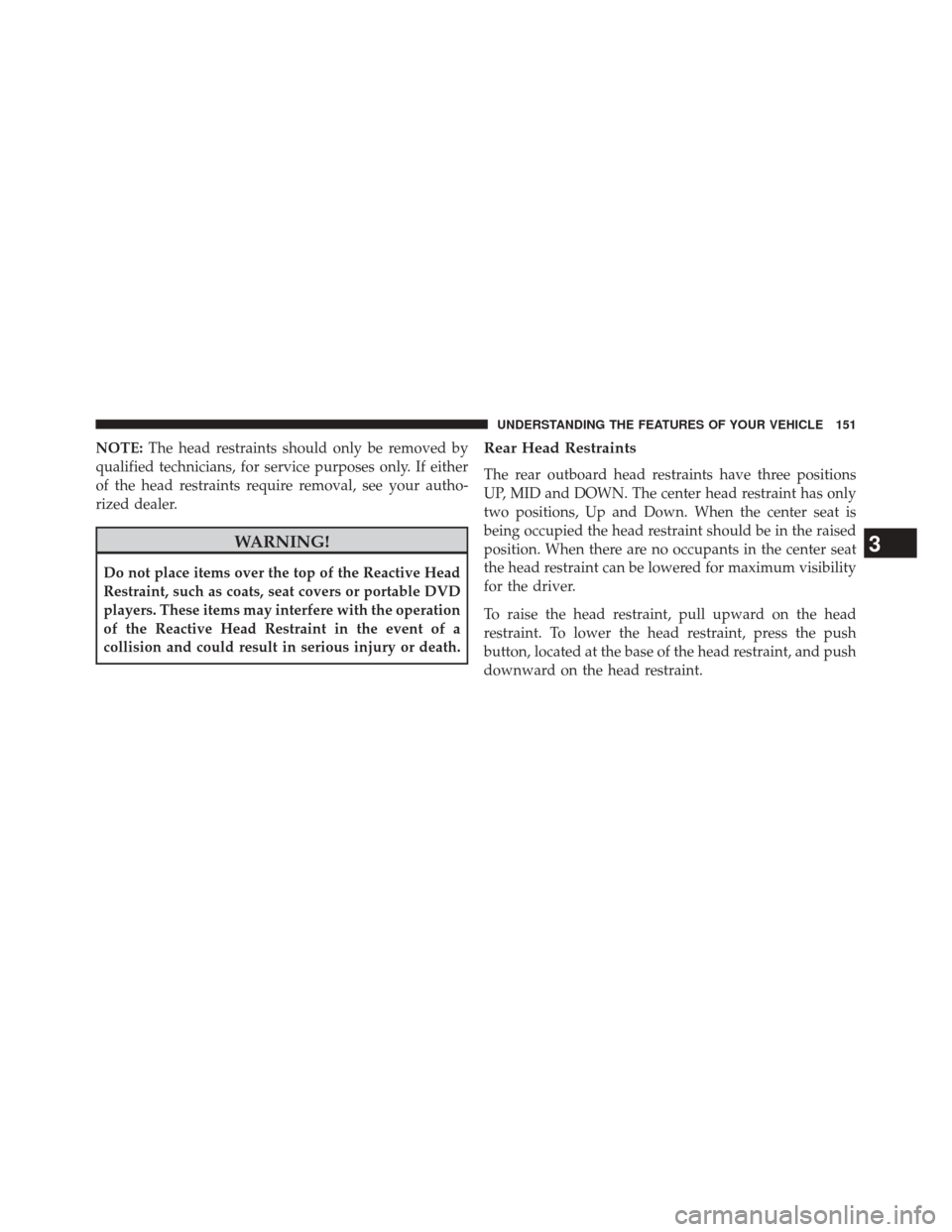 CHRYSLER 200 2015 2.G Owners Manual NOTE:The head restraints should only be removed by
qualified technicians, for service purposes only. If either
of the head restraints require removal, see your autho-
rized dealer.
WARNING!
Do not pla CHRYSLER 200 2015 2.G Owners Manual NOTE:The head restraints should only be removed by
qualified technicians, for service purposes only. If either
of the head restraints require removal, see your autho-
rized dealer.
WARNING!
Do not pla
