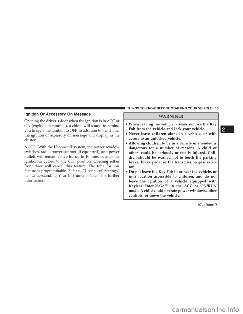 CHRYSLER 200 2015 2.G User Guide Ignition Or Accessory On Message
Opening the driver’s door when the ignition is in ACC or
ON (engine not running), a chime will sound to remind
you to cycle the ignition to OFF. In addition to the c