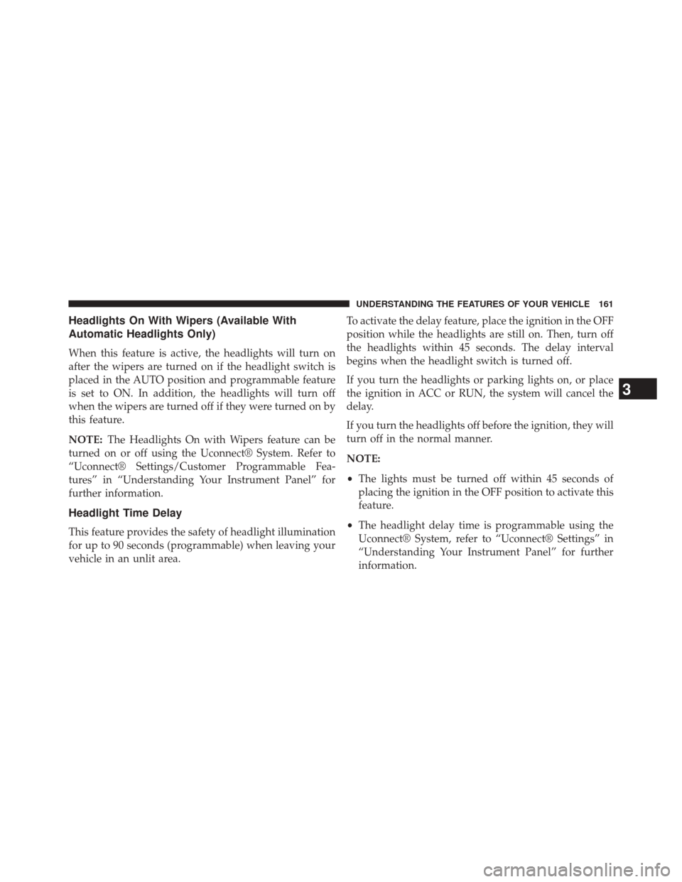 CHRYSLER 200 2015 2.G Owners Manual Headlights On With Wipers (Available With
Automatic Headlights Only)
When this feature is active, the headlights will turn on
after the wipers are turned on if the headlight switch is
placed in the AU