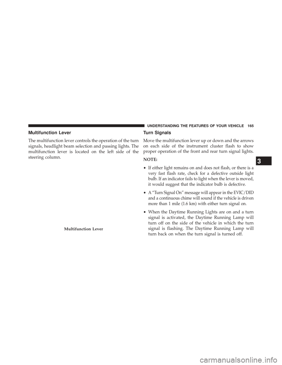 CHRYSLER 200 2015 2.G Owners Manual Multifunction Lever
The multifunction lever controls the operation of the turn
signals, headlight beam selection and passing lights. The
multifunction lever is located on the left side of the
steering