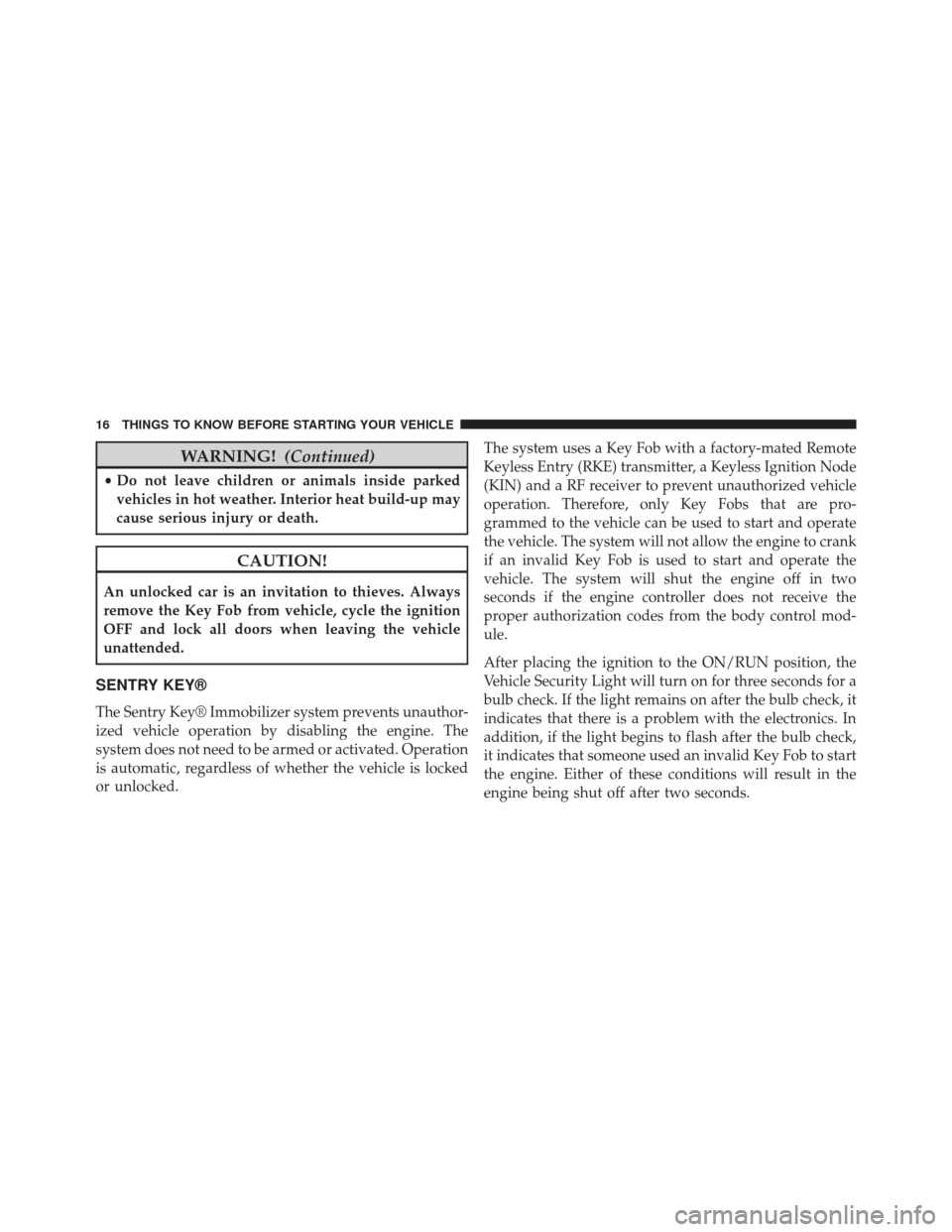 CHRYSLER 200 2015 2.G User Guide WARNING!(Continued)
•Do not leave children or animals inside parked
vehicles in hot weather. Interior heat build-up may
cause serious injury or death.
CAUTION!
An unlocked car is an invitation to th