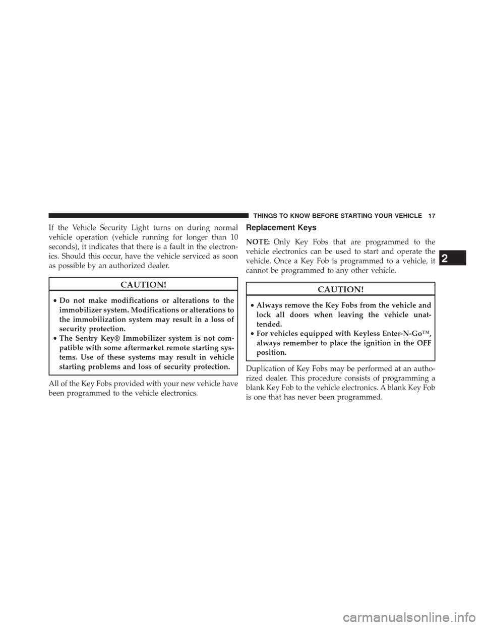 CHRYSLER 200 2015 2.G User Guide If the Vehicle Security Light turns on during normal
vehicle operation (vehicle running for longer than 10
seconds), it indicates that there is a fault in the electron-
ics. Should this occur, have th