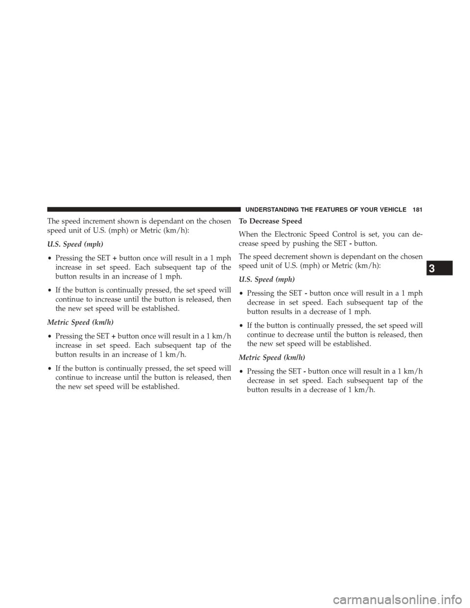 CHRYSLER 200 2015 2.G Owners Manual The speed increment shown is dependant on the chosen
speed unit of U.S. (mph) or Metric (km/h):
U.S. Speed (mph)
•Pressing the SET +button once will result ina1mph
increase in set speed. Each subseq CHRYSLER 200 2015 2.G Owners Manual The speed increment shown is dependant on the chosen
speed unit of U.S. (mph) or Metric (km/h):
U.S. Speed (mph)
•Pressing the SET +button once will result ina1mph
increase in set speed. Each subseq