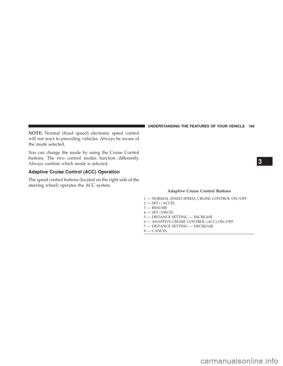 CHRYSLER 200 2015 2.G Owners Manual NOTE:Normal (fixed speed) electronic speed control
will not react to preceding vehicles. Always be aware of
the mode selected.
You can change the mode by using the Cruise Control
buttons. The two cont CHRYSLER 200 2015 2.G Owners Manual NOTE:Normal (fixed speed) electronic speed control
will not react to preceding vehicles. Always be aware of
the mode selected.
You can change the mode by using the Cruise Control
buttons. The two cont