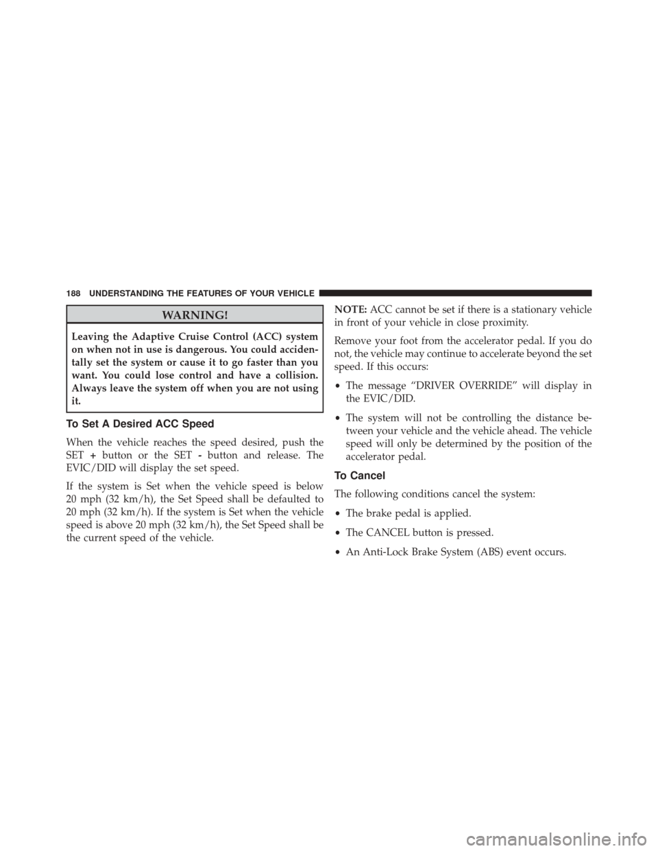 CHRYSLER 200 2015 2.G Owners Manual WARNING!
Leaving the Adaptive Cruise Control (ACC) system
on when not in use is dangerous. You could acciden-
tally set the system or cause it to go faster than you
want. You could lose control and ha CHRYSLER 200 2015 2.G Owners Manual WARNING!
Leaving the Adaptive Cruise Control (ACC) system
on when not in use is dangerous. You could acciden-
tally set the system or cause it to go faster than you
want. You could lose control and ha