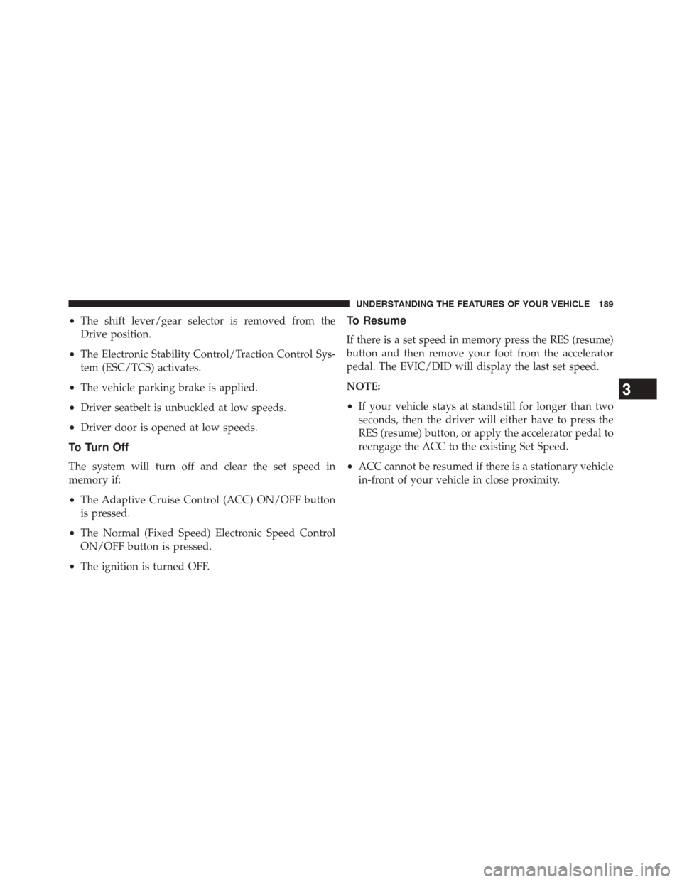 CHRYSLER 200 2015 2.G Owners Manual •The shift lever/gear selector is removed from the
Drive position.
• The Electronic Stability Control/Traction Control Sys-
tem (ESC/TCS) activates.
• The vehicle parking brake is applied.
• D