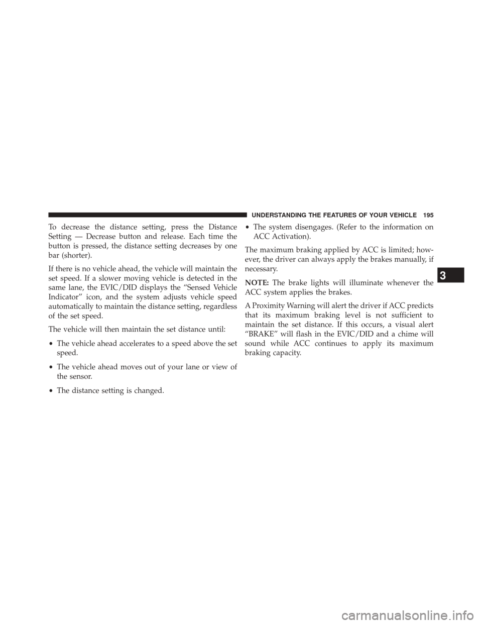 CHRYSLER 200 2015 2.G Owners Manual To decrease the distance setting, press the Distance
Setting — Decrease button and release. Each time the
button is pressed, the distance setting decreases by one
bar (shorter).
If there is no vehic