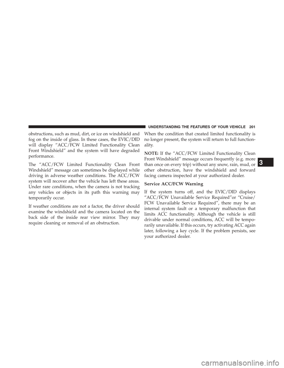 CHRYSLER 200 2015 2.G Owners Manual obstructions, such as mud, dirt, or ice on windshield and
fog on the inside of glass. In these cases, the EVIC/DID
will display “ACC/FCW Limited Functionality Clean
Front Windshield” and the syste CHRYSLER 200 2015 2.G Owners Manual obstructions, such as mud, dirt, or ice on windshield and
fog on the inside of glass. In these cases, the EVIC/DID
will display “ACC/FCW Limited Functionality Clean
Front Windshield” and the syste