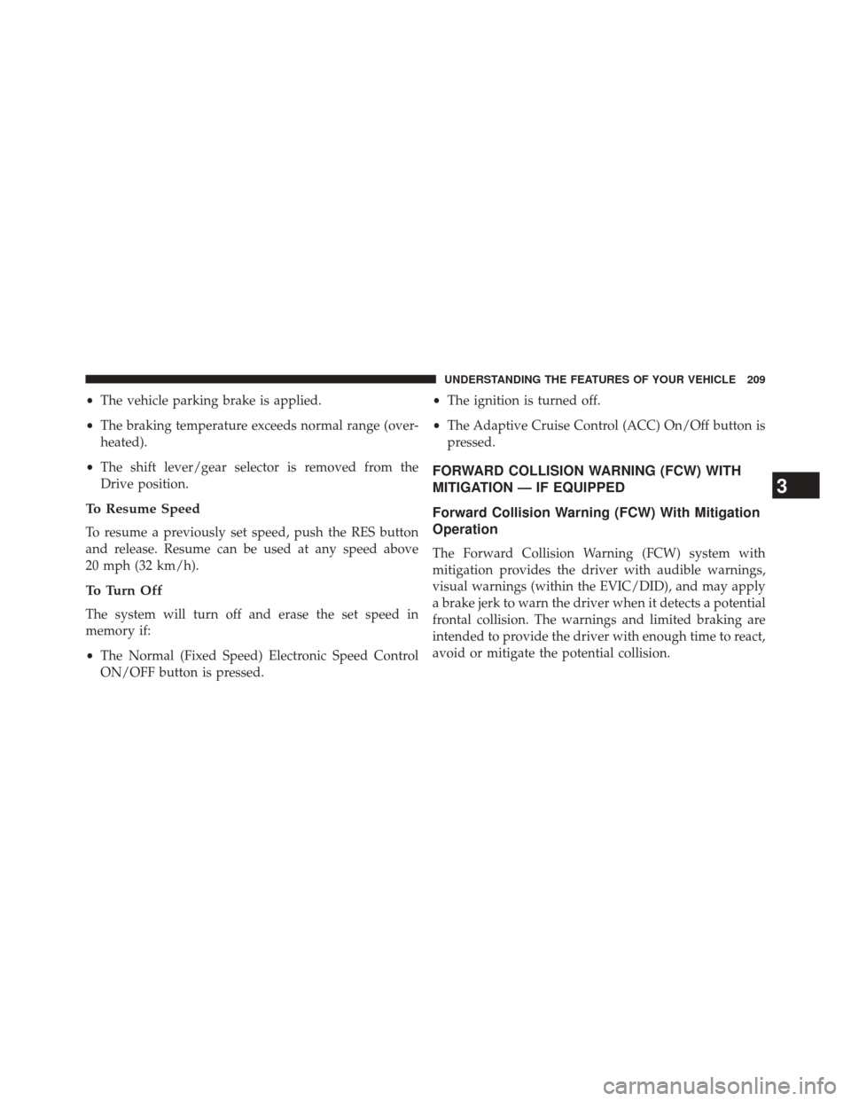 CHRYSLER 200 2015 2.G Owners Manual •The vehicle parking brake is applied.
• The braking temperature exceeds normal range (over-
heated).
• The shift lever/gear selector is removed from the
Drive position.
To Resume Speed
To resum CHRYSLER 200 2015 2.G Owners Manual •The vehicle parking brake is applied.
• The braking temperature exceeds normal range (over-
heated).
• The shift lever/gear selector is removed from the
Drive position.
To Resume Speed
To resum