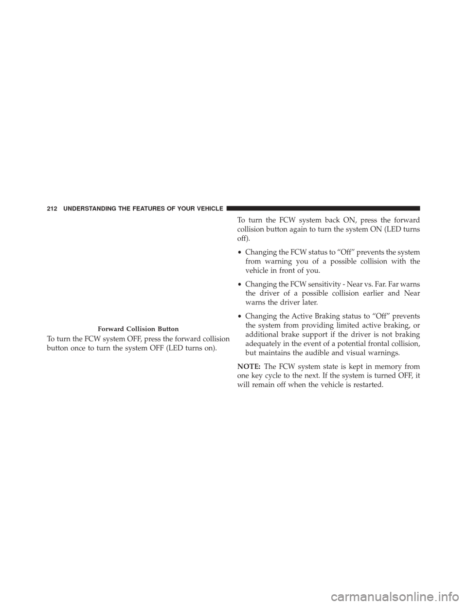 CHRYSLER 200 2015 2.G Owners Manual To turn the FCW system OFF, press the forward collision
button once to turn the system OFF (LED turns on).To turn the FCW system back ON, press the forward
collision button again to turn the system ON CHRYSLER 200 2015 2.G Owners Manual To turn the FCW system OFF, press the forward collision
button once to turn the system OFF (LED turns on).To turn the FCW system back ON, press the forward
collision button again to turn the system ON