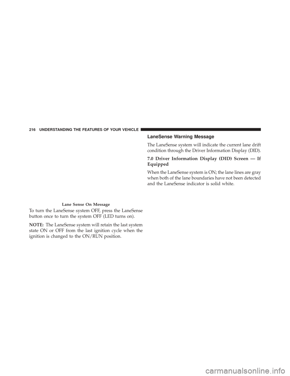CHRYSLER 200 2015 2.G Owners Guide To turn the LaneSense system OFF, press the LaneSense
button once to turn the system OFF (LED turns on).
NOTE:The LaneSense system will retain the last system
state ON or OFF from the last ignition cy CHRYSLER 200 2015 2.G Owners Guide To turn the LaneSense system OFF, press the LaneSense
button once to turn the system OFF (LED turns on).
NOTE:The LaneSense system will retain the last system
state ON or OFF from the last ignition cy