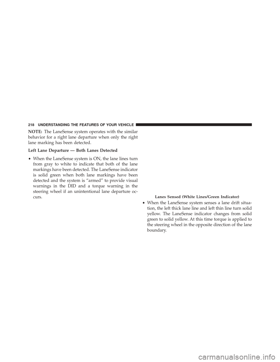 CHRYSLER 200 2015 2.G Owners Manual NOTE:The LaneSense system operates with the similar
behavior for a right lane departure when only the right
lane marking has been detected.
Left Lane Departure — Both Lanes Detected
• When the Lan