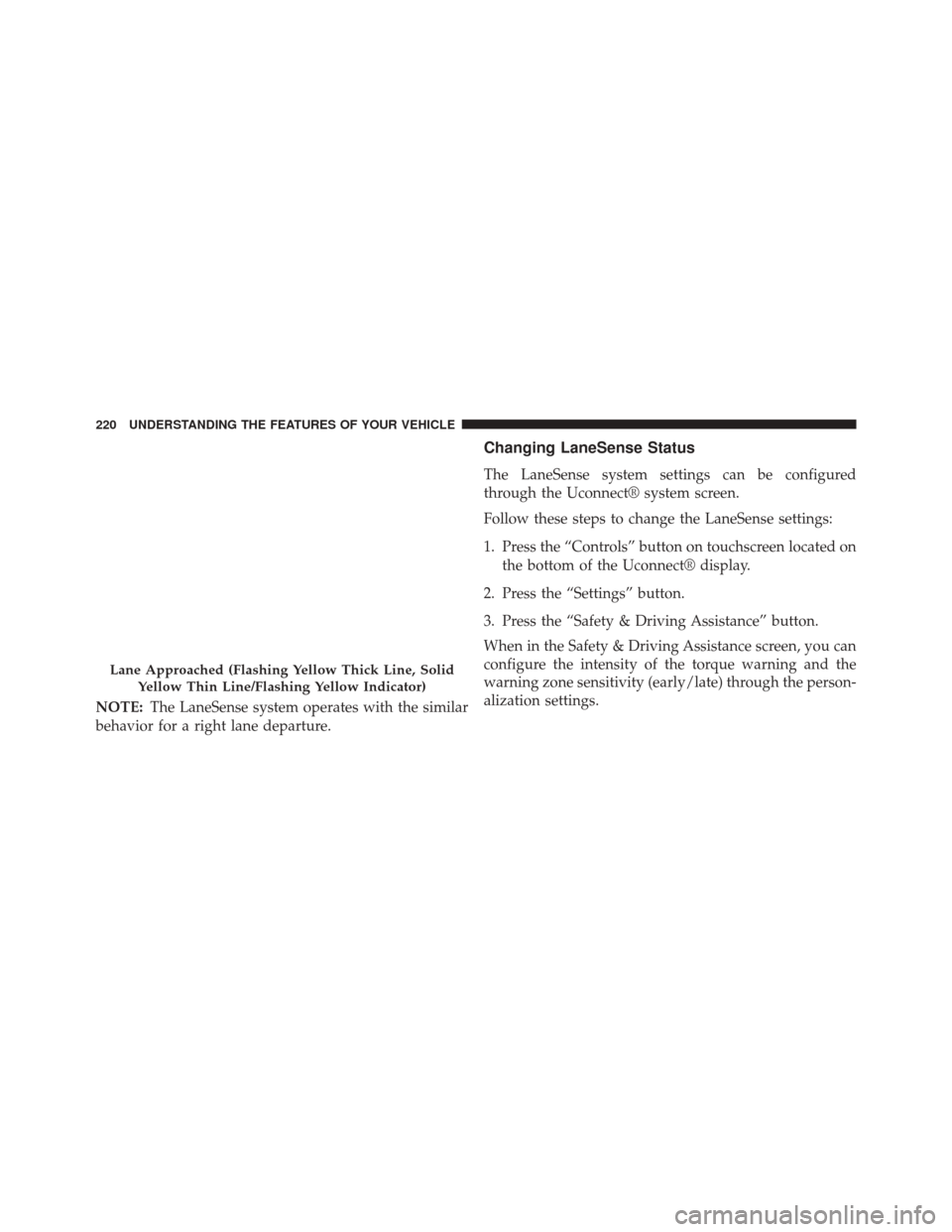 CHRYSLER 200 2015 2.G Owners Manual NOTE:The LaneSense system operates with the similar
behavior for a right lane departure.
Changing LaneSense Status
The LaneSense system settings can be configured
through the Uconnect® system screen.