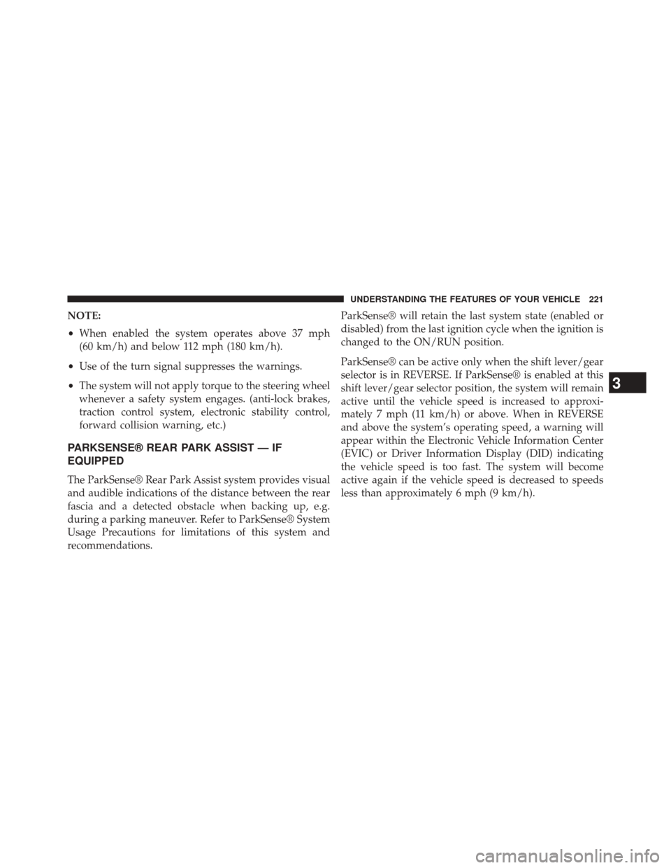 CHRYSLER 200 2015 2.G Owners Guide NOTE:
•When enabled the system operates above 37 mph
(60 km/h) and below 112 mph (180 km/h).
• Use of the turn signal suppresses the warnings.
• The system will not apply torque to the steering CHRYSLER 200 2015 2.G Owners Guide NOTE:
•When enabled the system operates above 37 mph
(60 km/h) and below 112 mph (180 km/h).
• Use of the turn signal suppresses the warnings.
• The system will not apply torque to the steering