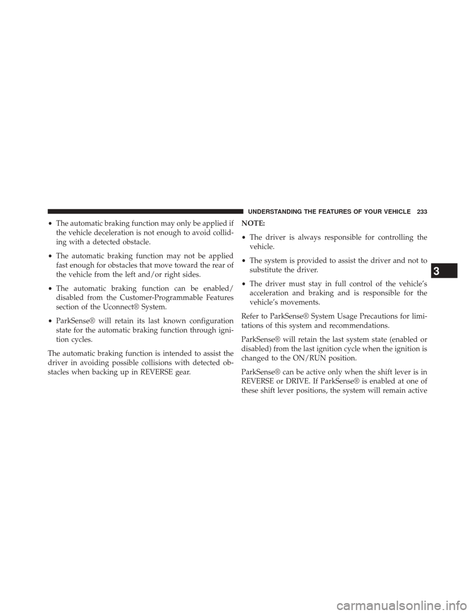 CHRYSLER 200 2015 2.G Owners Manual •The automatic braking function may only be applied if
the vehicle deceleration is not enough to avoid collid-
ing with a detected obstacle.
• The automatic braking function may not be applied
fas