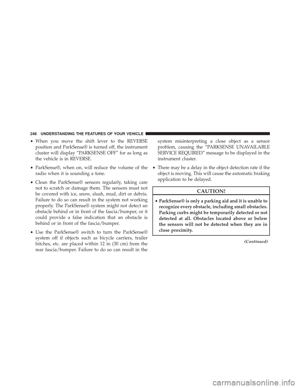 CHRYSLER 200 2015 2.G Owners Manual •When you move the shift lever to the REVERSE
position and ParkSense® is turned off, the instrument
cluster will display “PARKSENSE OFF” for as long as
the vehicle is in REVERSE.
• ParkSense