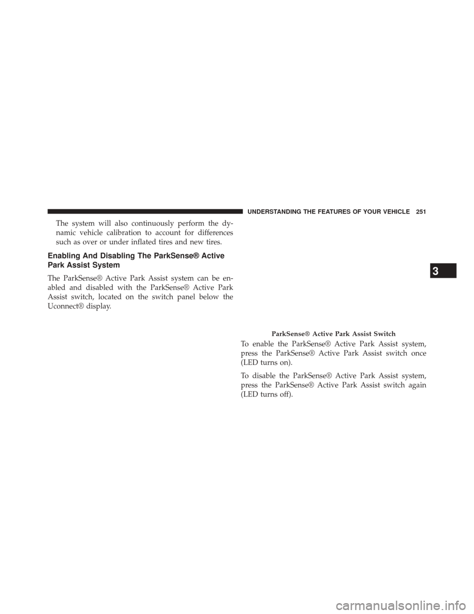 CHRYSLER 200 2015 2.G Owners Manual The system will also continuously perform the dy-
namic vehicle calibration to account for differences
such as over or under inflated tires and new tires.
Enabling And Disabling The ParkSense® Active