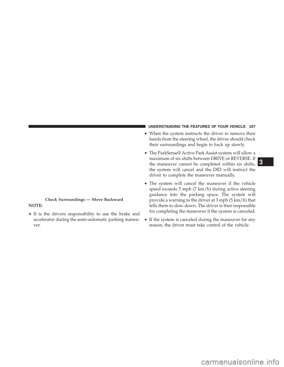 CHRYSLER 200 2015 2.G Owners Manual NOTE:
•It is the drivers responsibility to use the brake and
accelerator during the semi-automatic parking maneu-
ver. •
When the system instructs the driver to remove their
hands from the steerin