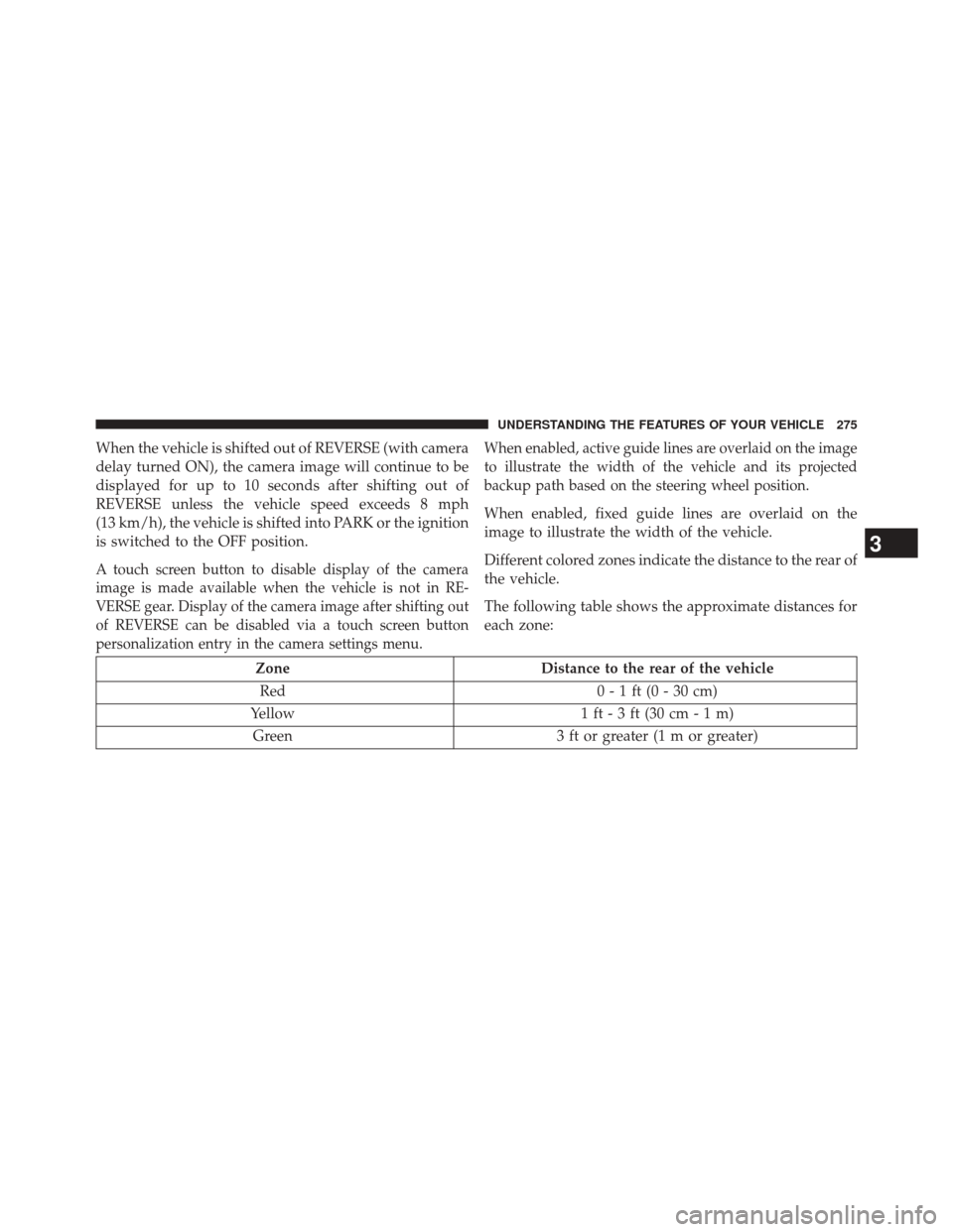 CHRYSLER 200 2015 2.G Owners Manual When the vehicle is shifted out of REVERSE (with camera
delay turned ON), the camera image will continue to be
displayed for up to 10 seconds after shifting out of
REVERSE unless the vehicle speed exc CHRYSLER 200 2015 2.G Owners Manual When the vehicle is shifted out of REVERSE (with camera
delay turned ON), the camera image will continue to be
displayed for up to 10 seconds after shifting out of
REVERSE unless the vehicle speed exc