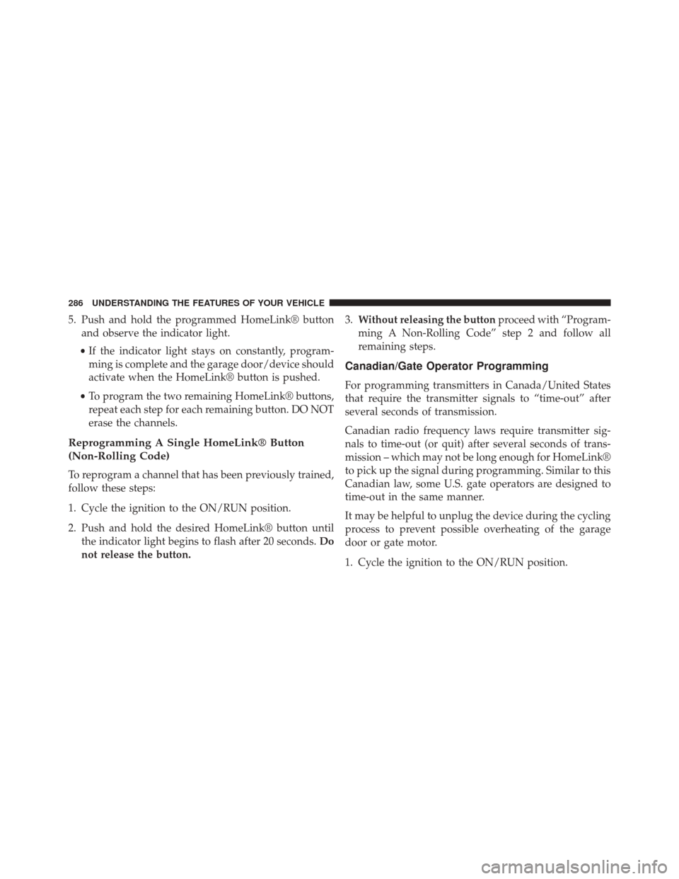CHRYSLER 200 2015 2.G Owners Manual 5. Push and hold the programmed HomeLink® buttonand observe the indicator light.
• If the indicator light stays on constantly, program-
ming is complete and the garage door/device should
activate w CHRYSLER 200 2015 2.G Owners Manual 5. Push and hold the programmed HomeLink® buttonand observe the indicator light.
• If the indicator light stays on constantly, program-
ming is complete and the garage door/device should
activate w