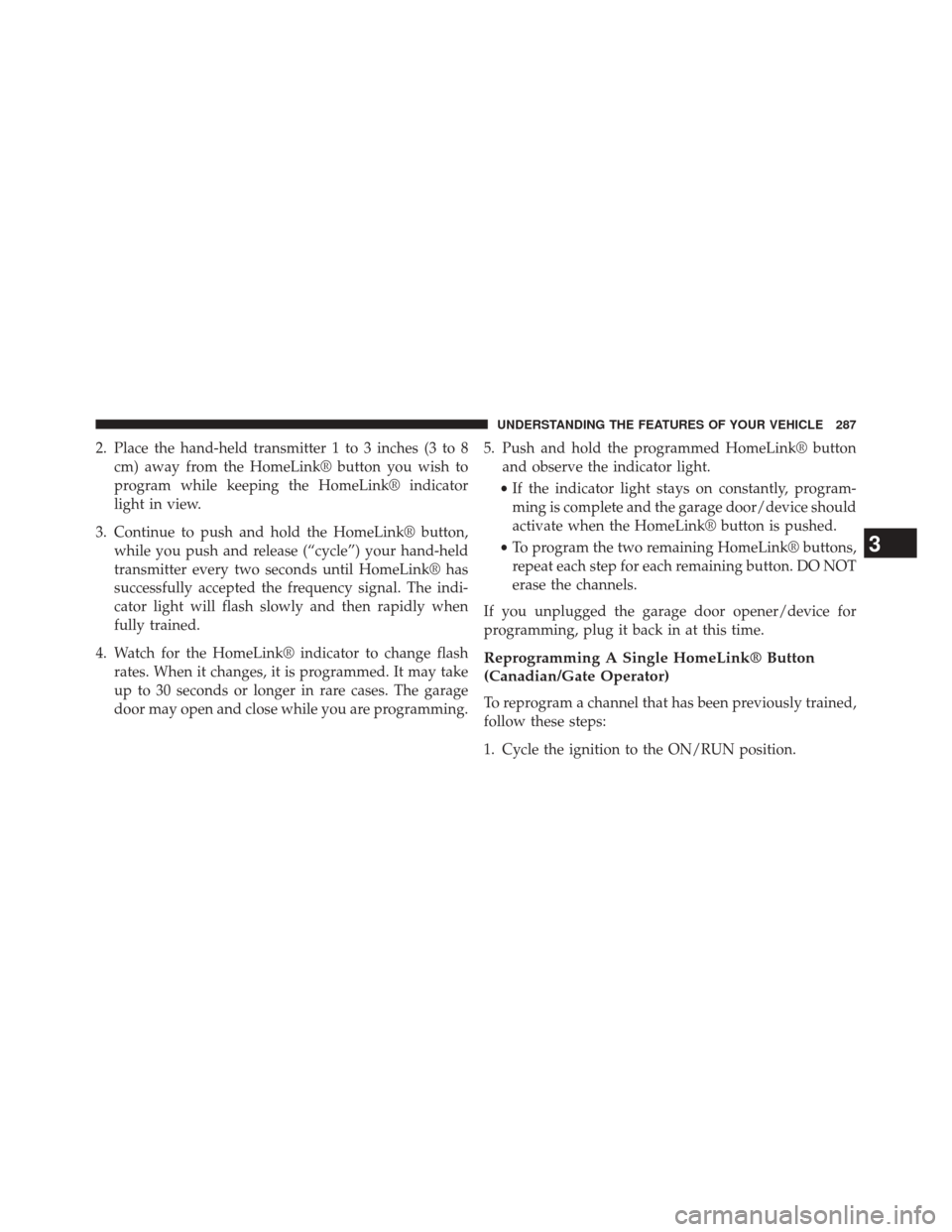 CHRYSLER 200 2015 2.G Owners Manual 2. Place the hand-held transmitter 1 to 3 inches (3 to 8cm) away from the HomeLink® button you wish to
program while keeping the HomeLink® indicator
light in view.
3. Continue to push and hold the H