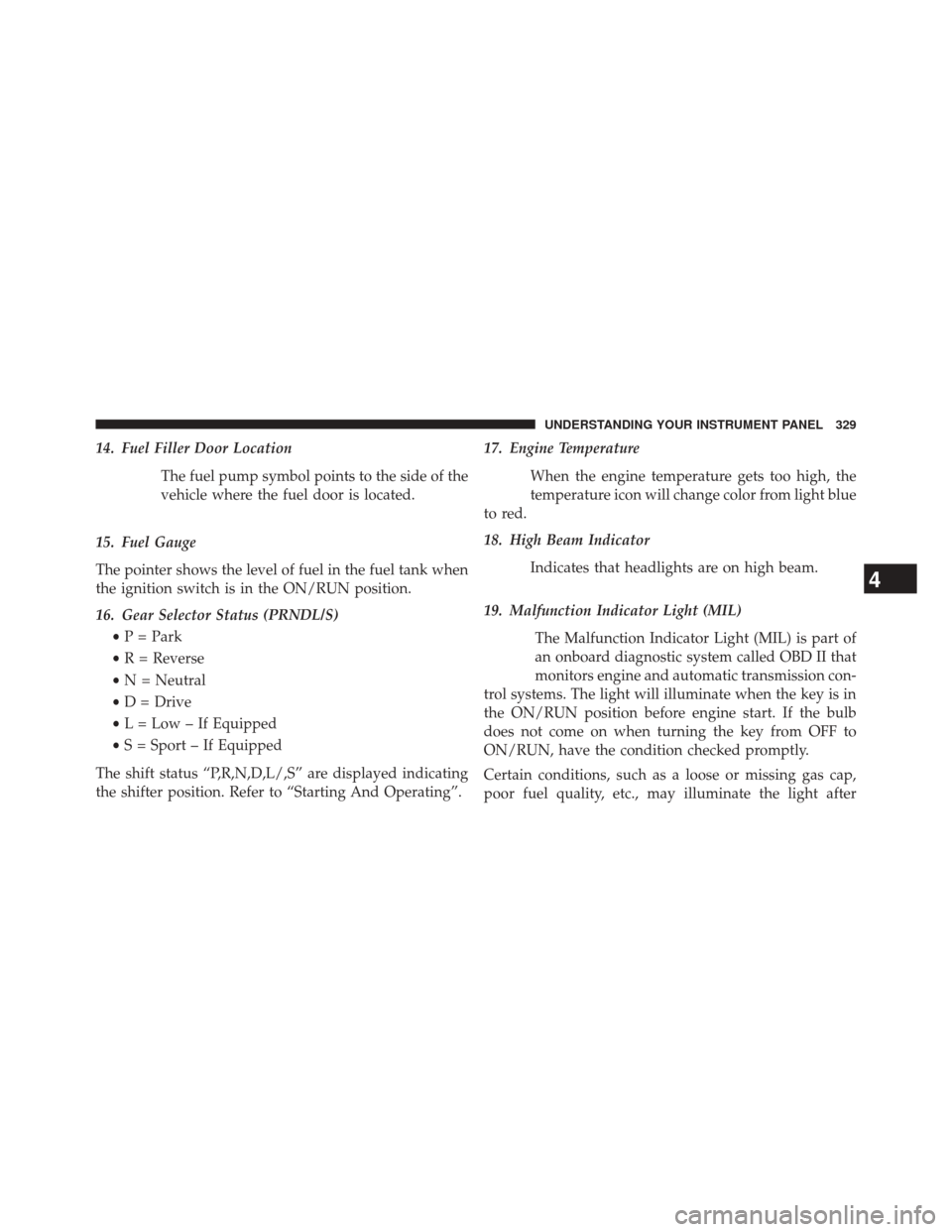 CHRYSLER 200 2015 2.G Owners Manual 14. Fuel Filler Door LocationThe fuel pump symbol points to the side of the
vehicle where the fuel door is located.
15. Fuel Gauge
The pointer shows the level of fuel in the fuel tank when
the ignitio