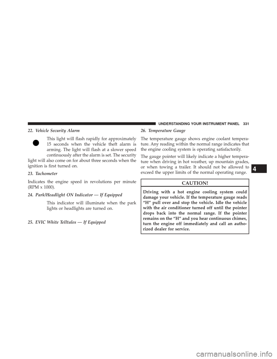 CHRYSLER 200 2015 2.G Owners Manual 22. Vehicle Security AlarmThis light will flash rapidly for approximately
15 seconds when the vehicle theft alarm is
arming. The light will flash at a slower speed
continuously after the alarm is set.