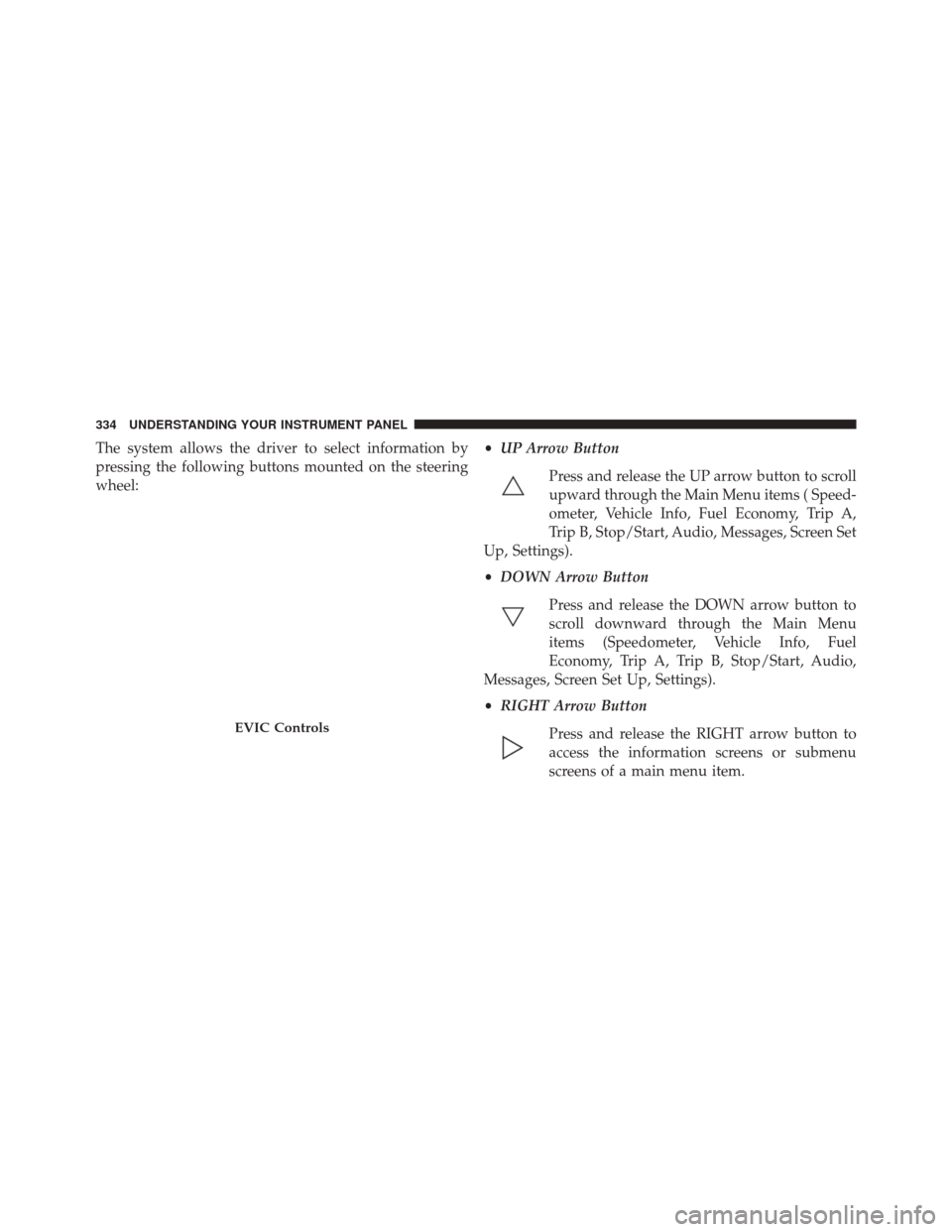 CHRYSLER 200 2015 2.G Owners Manual The system allows the driver to select information by
pressing the following buttons mounted on the steering
wheel:•
UP Arrow Button
Press and release the UP arrow button to scroll
upward through th