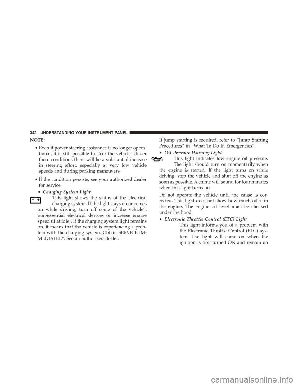 CHRYSLER 200 2015 2.G Owners Guide NOTE:•Even if power steering assistance is no longer opera-
tional, it is still possible to steer the vehicle. Under
these conditions there will be a substantial increase
in steering effort, especia