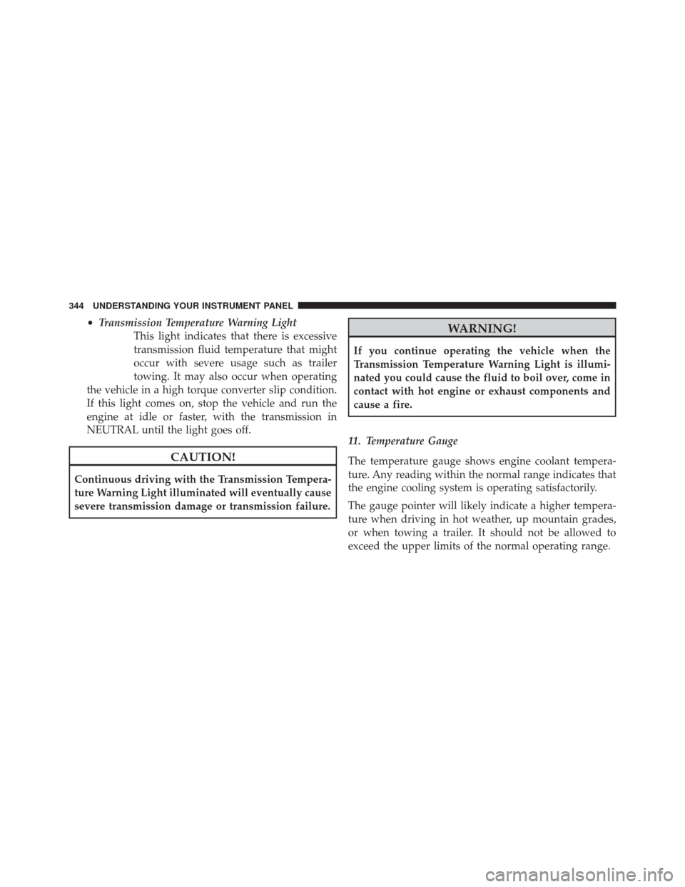 CHRYSLER 200 2015 2.G Owners Manual •Transmission Temperature Warning Light
This light indicates that there is excessive
transmission fluid temperature that might
occur with severe usage such as trailer
towing. It may also occur when 