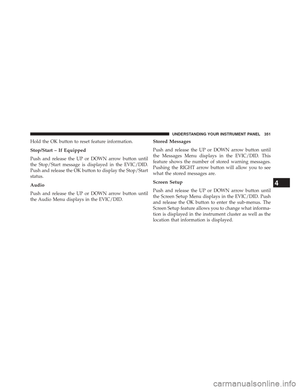 CHRYSLER 200 2015 2.G Owners Manual Hold the OK button to reset feature information.
Stop/Start – If Equipped
Push and release the UP or DOWN arrow button until
the Stop/Start message is displayed in the EVIC/DID.
Push and release the CHRYSLER 200 2015 2.G Owners Manual Hold the OK button to reset feature information.
Stop/Start – If Equipped
Push and release the UP or DOWN arrow button until
the Stop/Start message is displayed in the EVIC/DID.
Push and release the