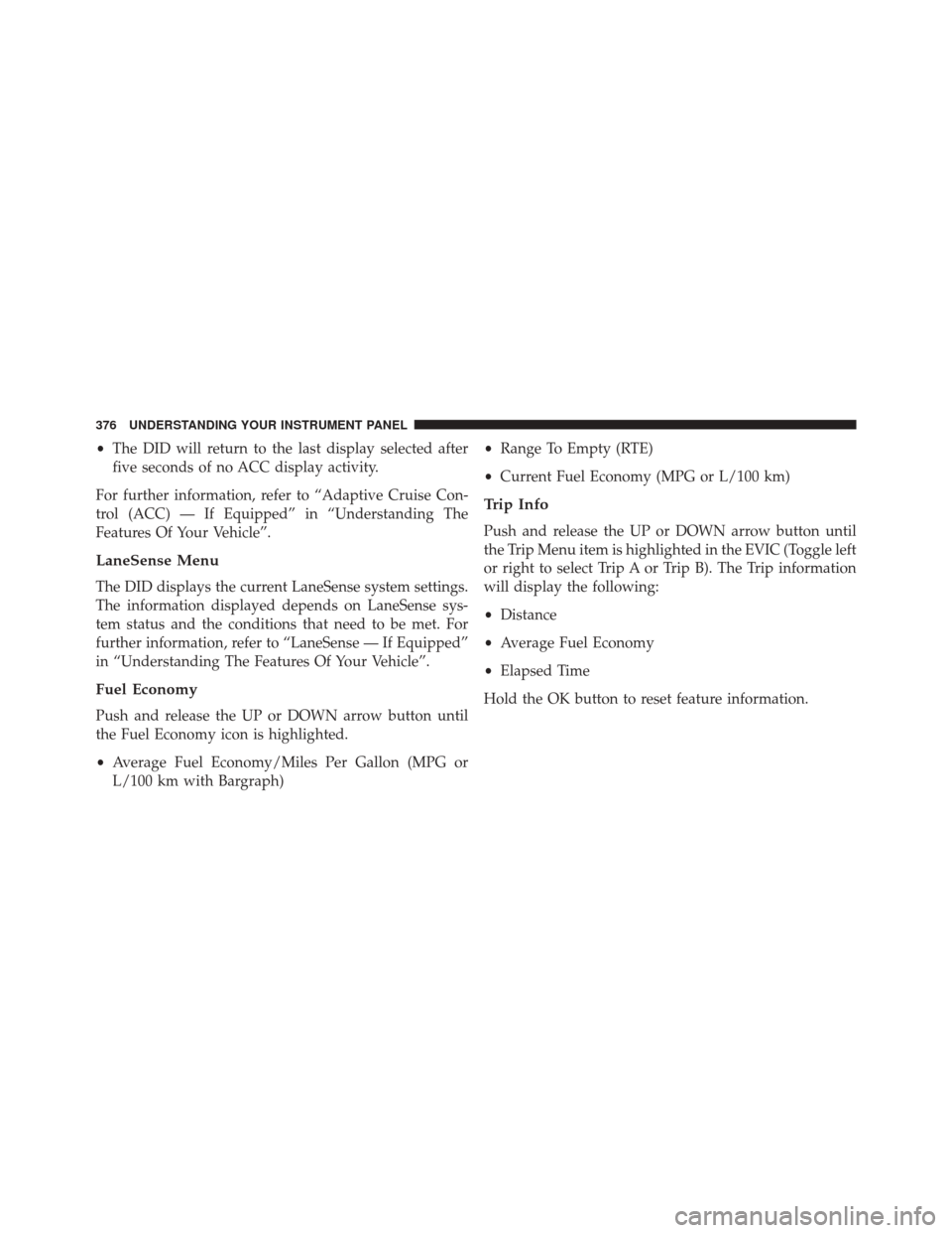 CHRYSLER 200 2015 2.G Owners Manual •The DID will return to the last display selected after
five seconds of no ACC display activity.
For further information, refer to “Adaptive Cruise Con-
trol (ACC) — If Equipped” in “Underst CHRYSLER 200 2015 2.G Owners Manual •The DID will return to the last display selected after
five seconds of no ACC display activity.
For further information, refer to “Adaptive Cruise Con-
trol (ACC) — If Equipped” in “Underst