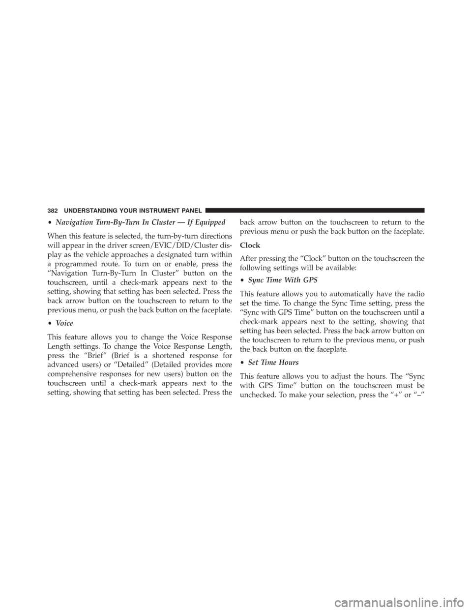 CHRYSLER 200 2015 2.G Owners Manual •Navigation Turn-By-Turn In Cluster — If Equipped
When this feature is selected, the turn-by-turn directions
will appear in the driver screen/EVIC/DID/Cluster dis-
play as the vehicle approaches a CHRYSLER 200 2015 2.G Owners Manual •Navigation Turn-By-Turn In Cluster — If Equipped
When this feature is selected, the turn-by-turn directions
will appear in the driver screen/EVIC/DID/Cluster dis-
play as the vehicle approaches a