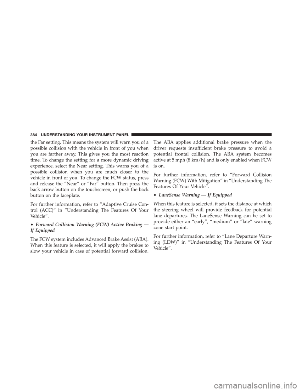 CHRYSLER 200 2015 2.G Owners Manual the Far setting. This means the system will warn you of a
possible collision with the vehicle in front of you when
you are farther away. This gives you the most reaction
time. To change the setting fo