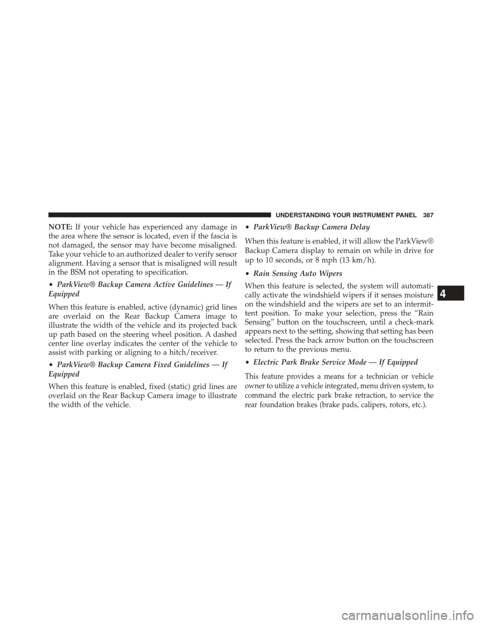 CHRYSLER 200 2015 2.G Owners Manual NOTE:If your vehicle has experienced any damage in
the area where the sensor is located, even if the fascia is
not damaged, the sensor may have become misaligned.
Take your vehicle to an authorized de CHRYSLER 200 2015 2.G Owners Manual NOTE:If your vehicle has experienced any damage in
the area where the sensor is located, even if the fascia is
not damaged, the sensor may have become misaligned.
Take your vehicle to an authorized de