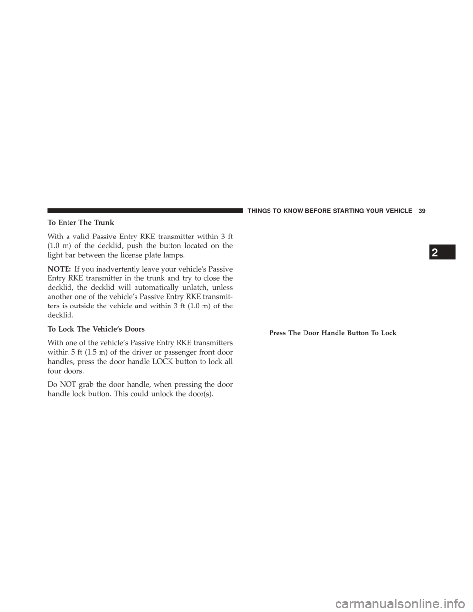 CHRYSLER 200 2015 2.G Service Manual To Enter The Trunk
With a valid Passive Entry RKE transmitter within 3 ft
(1.0 m) of the decklid, push the button located on the
light bar between the license plate lamps.
NOTE:If you inadvertently le